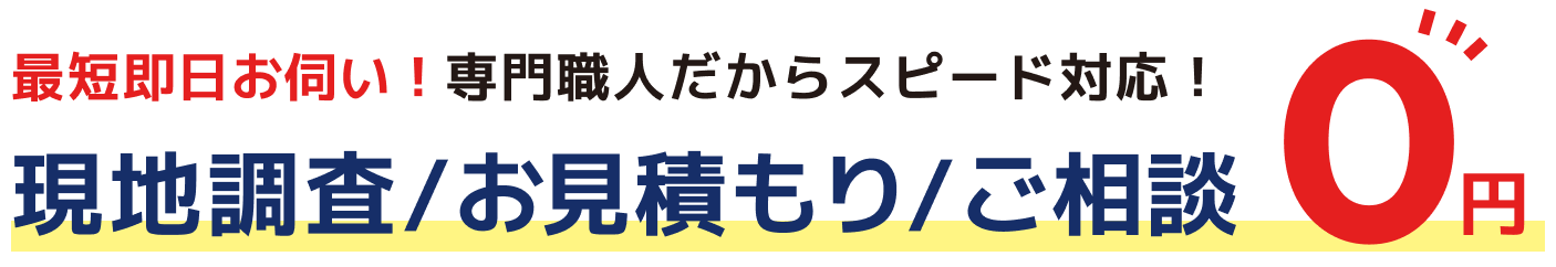 最短即日お伺い！現地調査・お見積もり・ご相談 0円